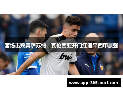 客场击败奥萨苏纳，瓦伦西亚开门红追平西甲豪强