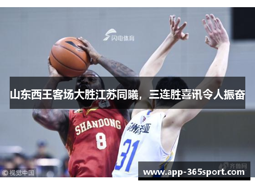 山东西王客场大胜江苏同曦，三连胜喜讯令人振奋